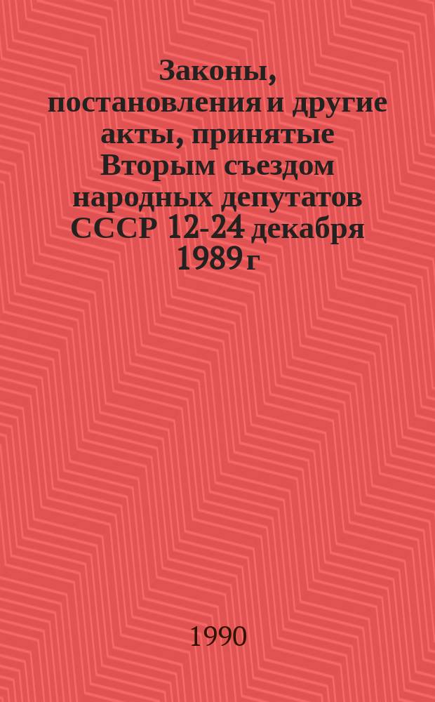 Законы, постановления и другие акты, принятые Вторым съездом народных депутатов СССР 12-24 декабря 1989 г.