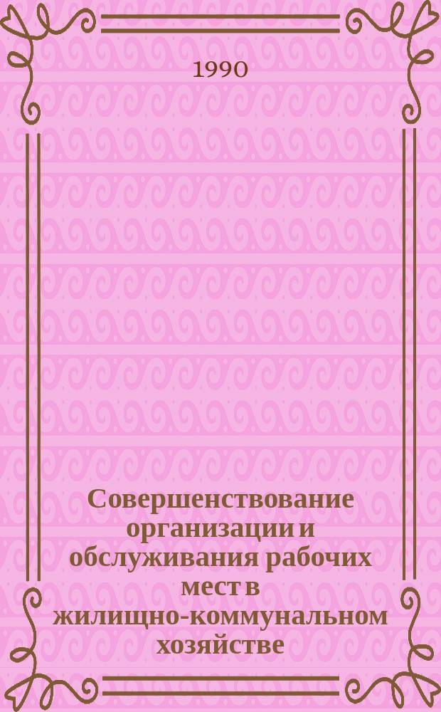 Совершенствование организации и обслуживания рабочих мест в жилищно-коммунальном хозяйстве : Учеб. пособие
