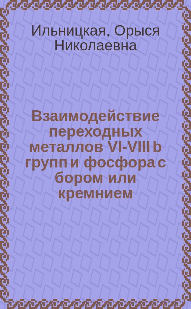 Взаимодействие переходных металлов VI-VIII b групп и фосфора с бором или кремнием : Автореф. дис. на соиск. учен. степ. канд. хим. наук : (02.00.01)