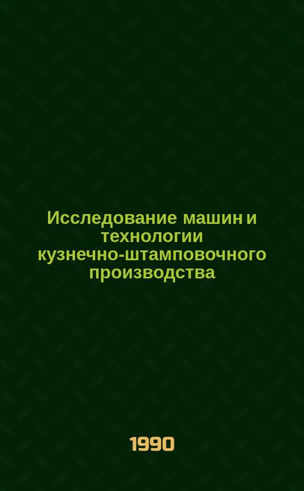 Исследование машин и технологии кузнечно-штамповочного производства : Темат. сб. науч. тр