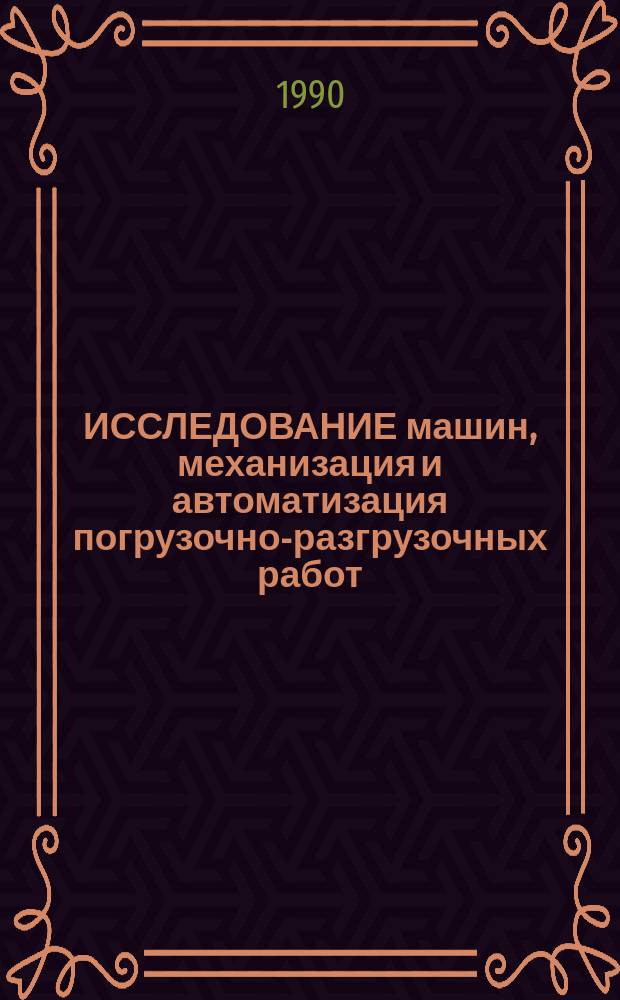 ИССЛЕДОВАНИЕ машин, механизация и автоматизация погрузочно-разгрузочных работ : Сб. ст.