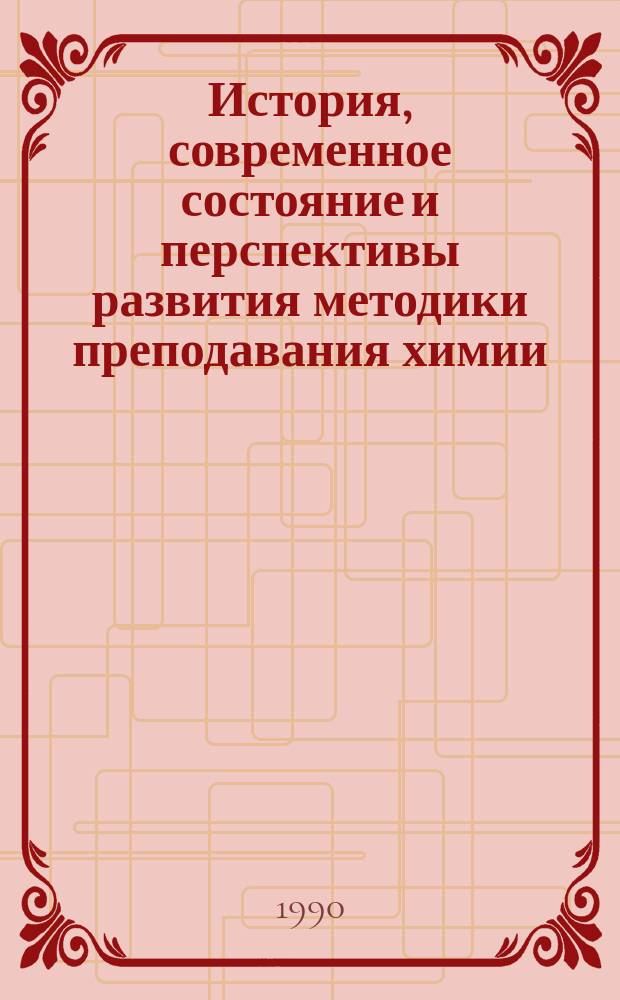 История, современное состояние и перспективы развития методики преподавания химии : Тез. докл. обл. конф., май 1990 г