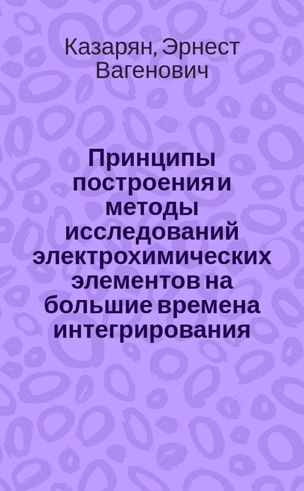 Принципы построения и методы исследований электрохимических элементов на большие времена интегрирования : Автореф. дис. на соиск. учен. степ. д. т. н