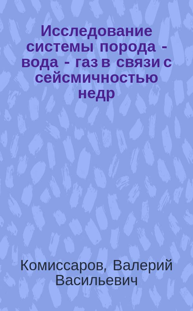 Исследование системы порода - вода - газ в связи с сейсмичностью недр : (На прим. Сев.-Тяньшан. сейсмоактив. зоны) : Автореф. дис. на соиск. учен. степ. канд. физ.-мат. наук : (04.00.22)
