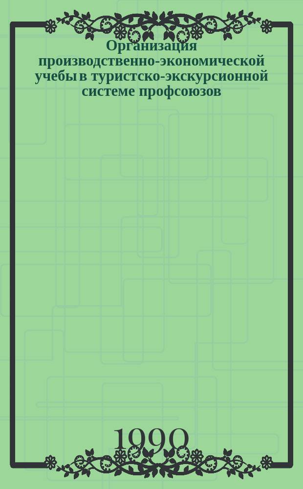 Организация производственно-экономической учебы в туристско-экскурсионной системе профсоюзов : Учеб. пособие
