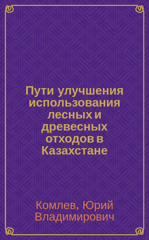 Пути улучшения использования лесных и древесных отходов в Казахстане : Аналит. обзор