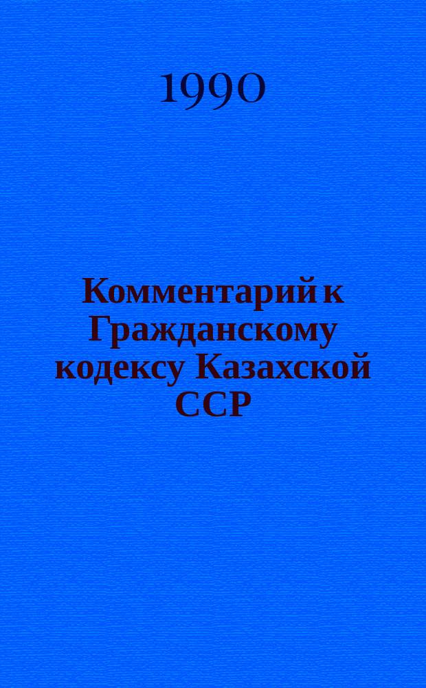Комментарий к Гражданскому кодексу Казахской ССР
