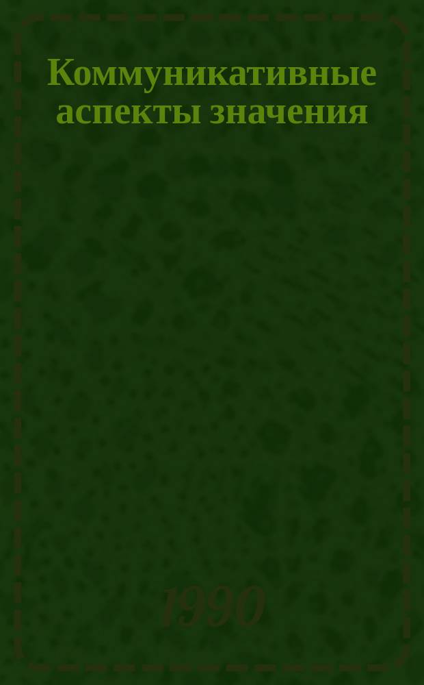 Коммуникативные аспекты значения : Межвуз. сб. науч. работ