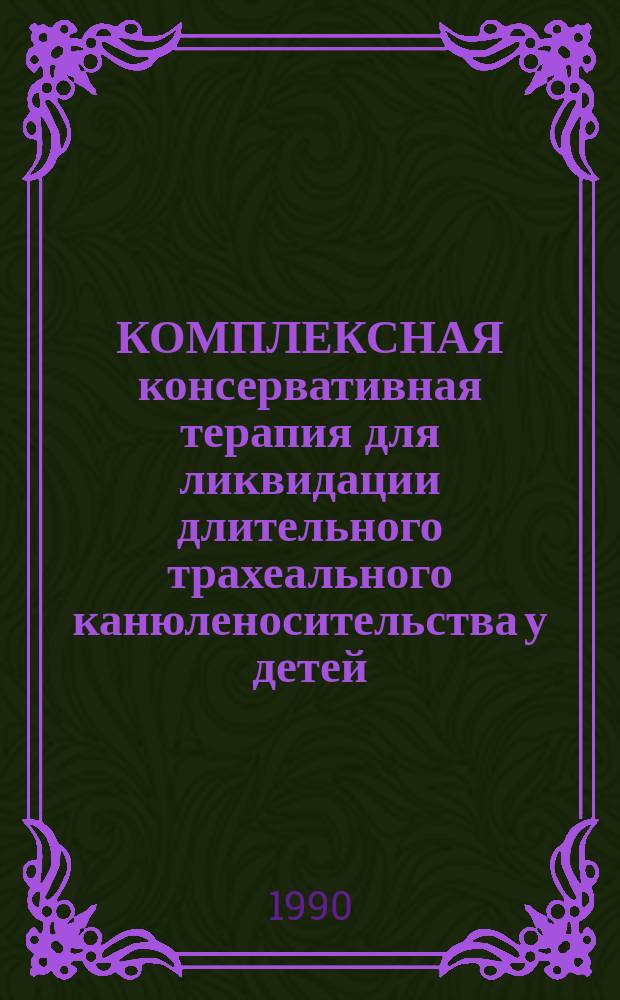 КОМПЛЕКСНАЯ консервативная терапия для ликвидации длительного трахеального канюленосительства у детей : Метод. рекомендации