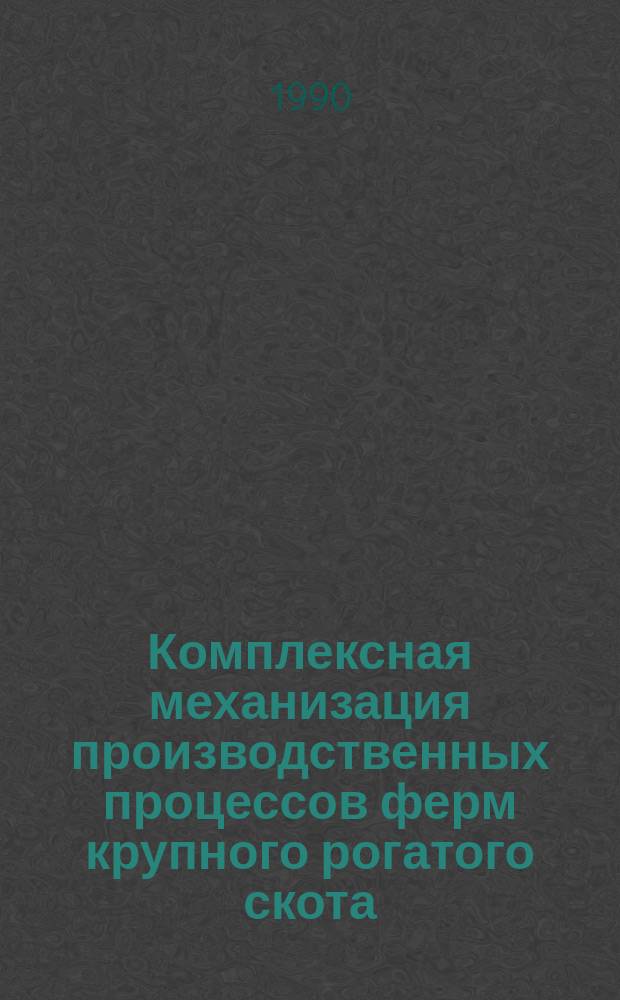 Комплексная механизация производственных процессов ферм крупного рогатого скота : Сб. науч. тр