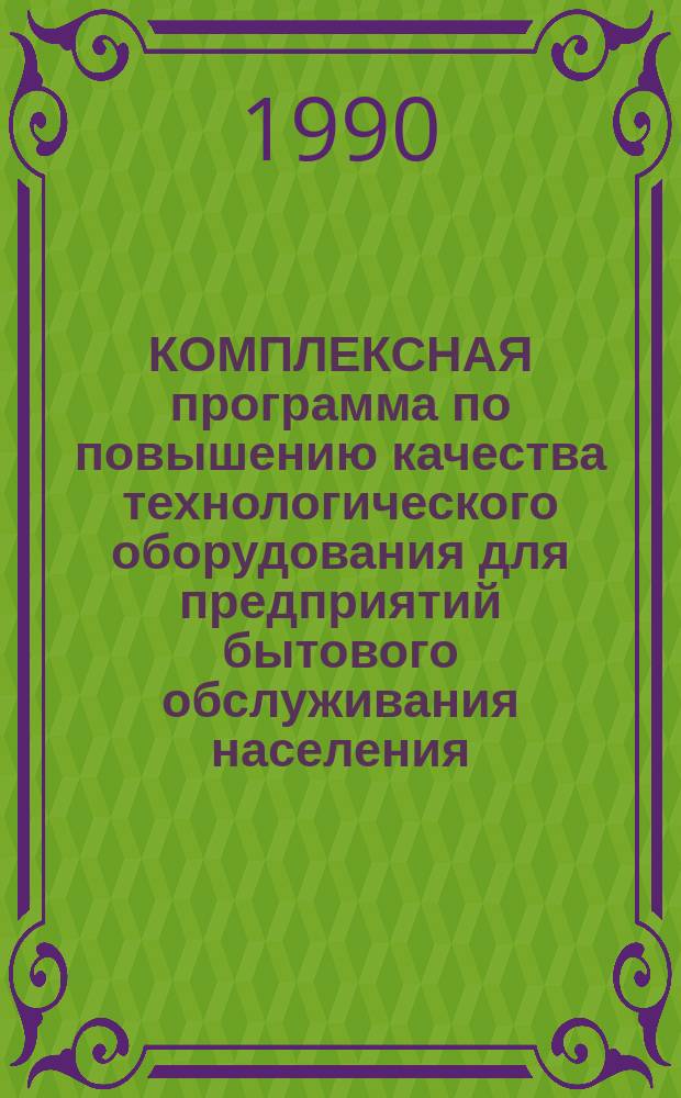 КОМПЛЕКСНАЯ программа по повышению качества технологического оборудования для предприятий бытового обслуживания населения, выпускаемого предприятиями Росглавбытоборудования "Качество и эффективность-95"