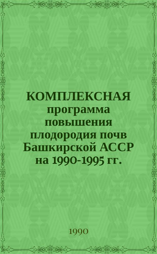 КОМПЛЕКСНАЯ программа повышения плодородия почв Башкирской АССР на 1990-1995 гг.