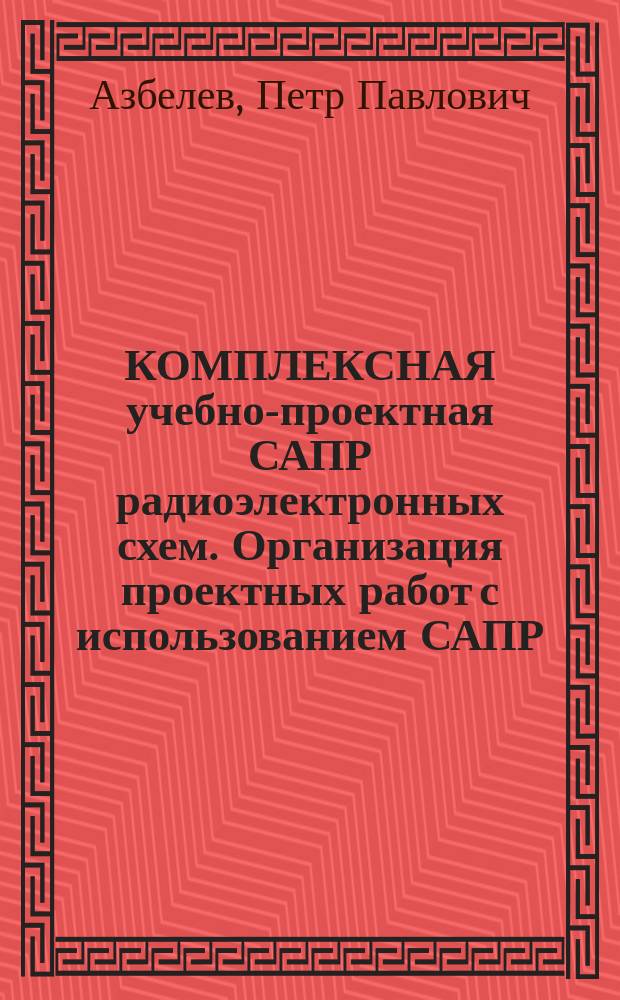КОМПЛЕКСНАЯ учебно-проектная САПР радиоэлектронных схем. Организация проектных работ с использованием САПР : Учеб. пособие по спец. 21.01, 22.03, 18.09, 22.01, 19.07