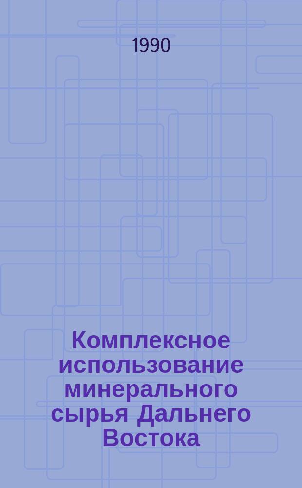 Комплексное использование минерального сырья Дальнего Востока : Сб. науч. тр
