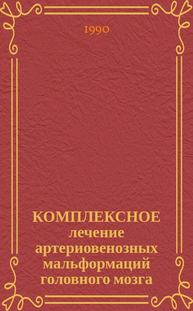 КОМПЛЕКСНОЕ лечение артериовенозных мальформаций головного мозга : Метод. рекомендации (с правом переизд. мест. органами здравоохранения)