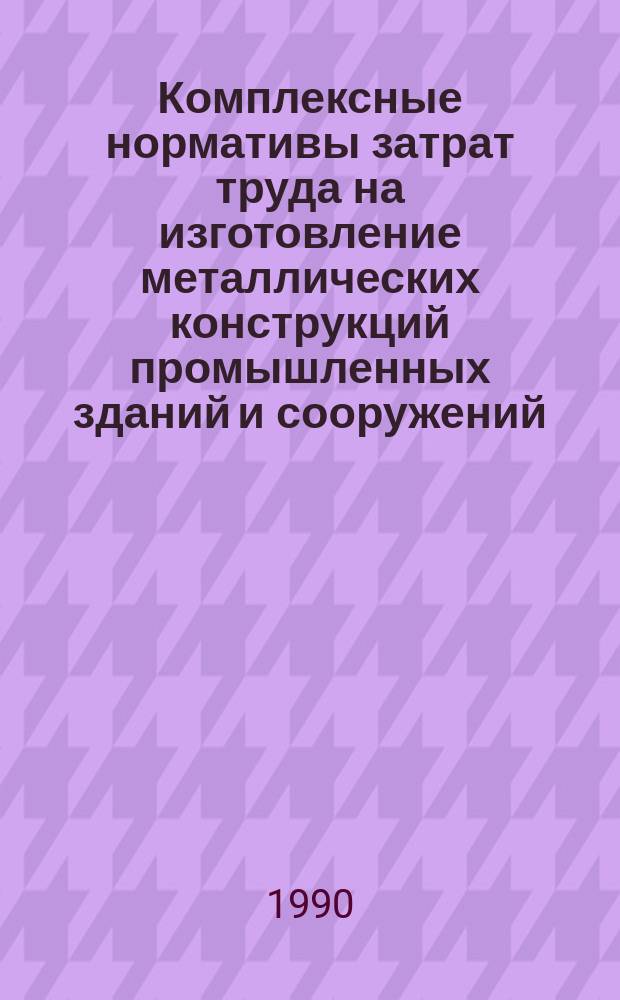 Комплексные нормативы затрат труда на изготовление металлических конструкций промышленных зданий и сооружений : ВСН 504-87 / Минмонтажспецстрой СССР : Взамен ВСН 393-78 / ММСС СССР, ВСН 400-79 / ММСС СССР, ВСН 401-79 / ММСС СССР, ВСН 402-79 / ММСС СССР, ВСН 418-81 ММСС СССР, ВСН 419-81 / ММСС СССР, ВСН 420-81 / ММСС СССР : Срок введ. в действие 01.07.89
