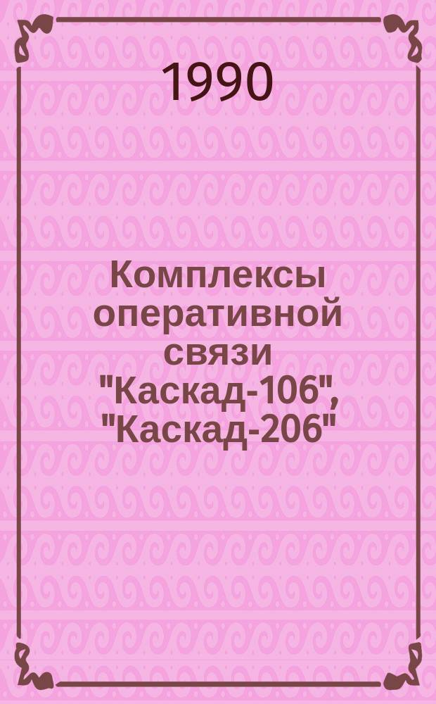Комплексы оперативной связи "Каскад-106", "Каскад-206" : Нормат.-техн. документация на техн. обслуж. и ремонт
