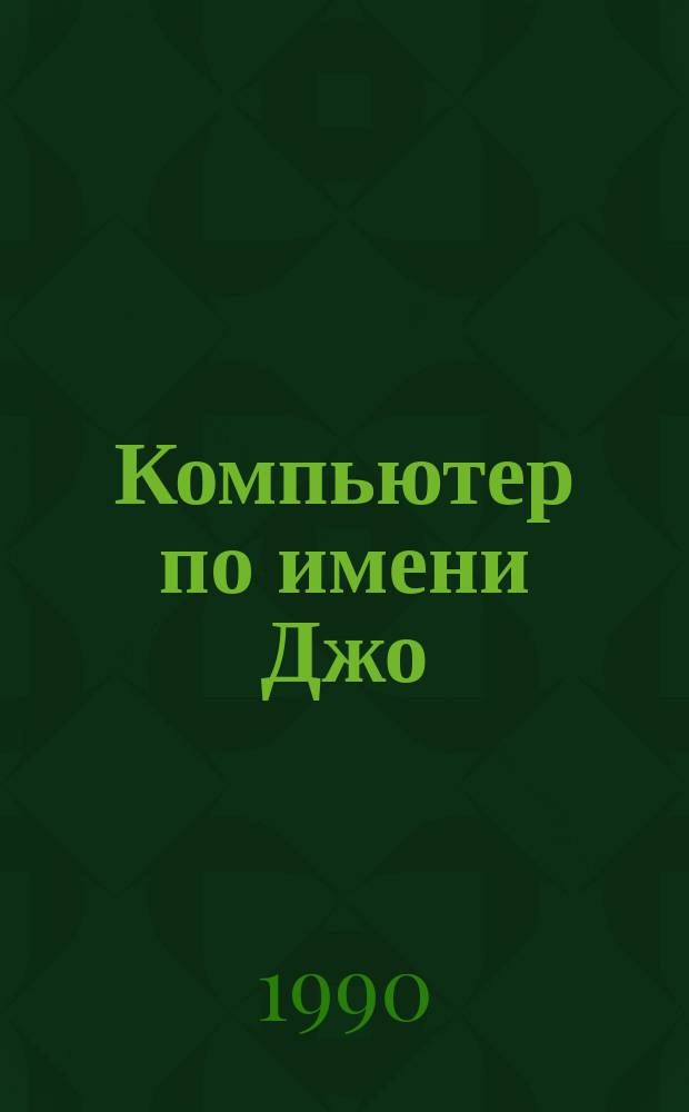Компьютер по имени Джо : Сб. науч.-фантаст. рассказов зарубеж. авт. : Для ст. возраста : Переводы