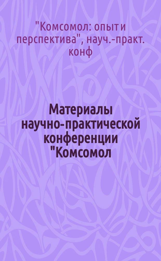 Материалы научно-практической конференции "Комсомол: опыт и перспектива", Москва, 6 декабря 1989 г.