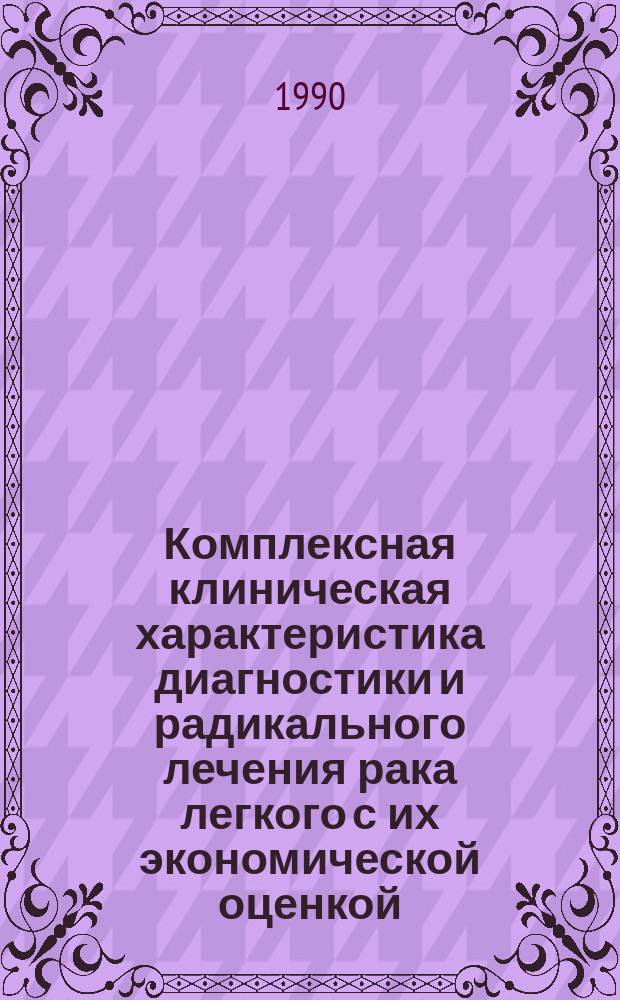 Комплексная клиническая характеристика диагностики и радикального лечения рака легкого с их экономической оценкой : Автореф. дис. на соиск. учен. степ. д-ра мед. наук : (14.00.14)