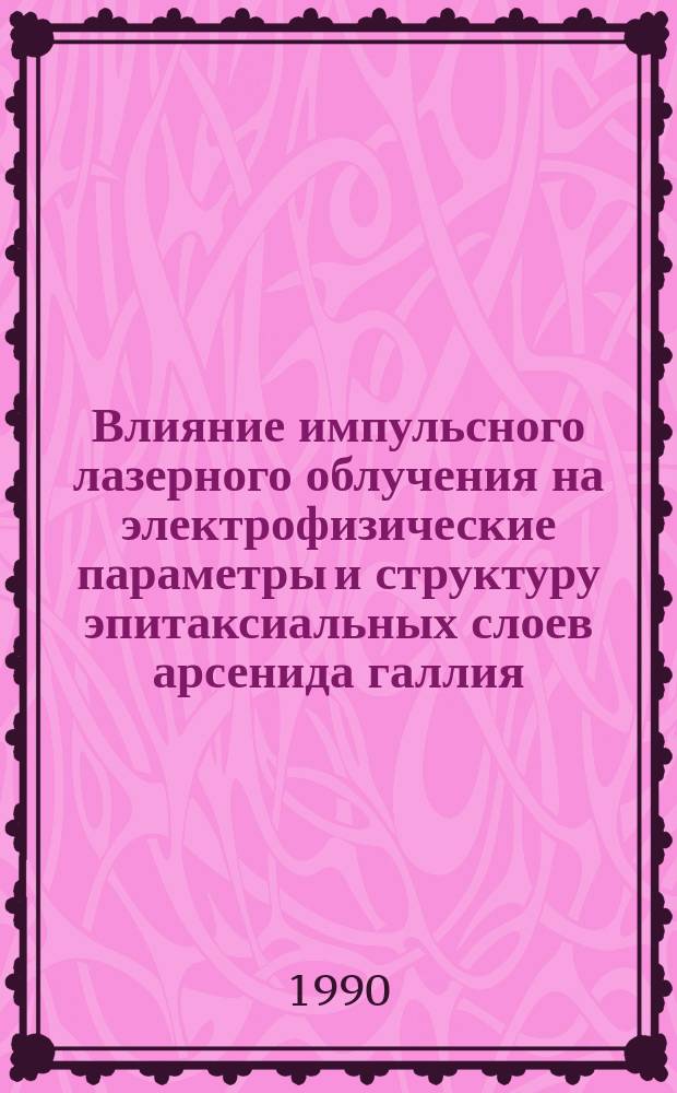 Влияние импульсного лазерного облучения на электрофизические параметры и структуру эпитаксиальных слоев арсенида галлия : Автореф. дис. на соиск. учен. степ. к. ф.-м. н