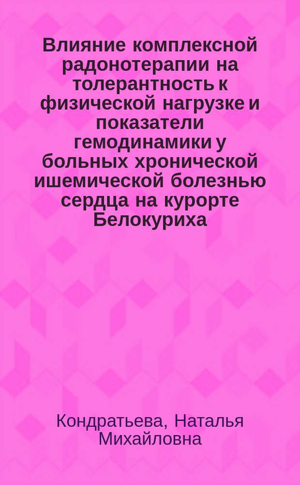 Влияние комплексной радонотерапии на толерантность к физической нагрузке и показатели гемодинамики у больных хронической ишемической болезнью сердца на курорте Белокуриха : Автореф. дис. на соиск. учен. степ. канд. мед. наук : (14.00.06)