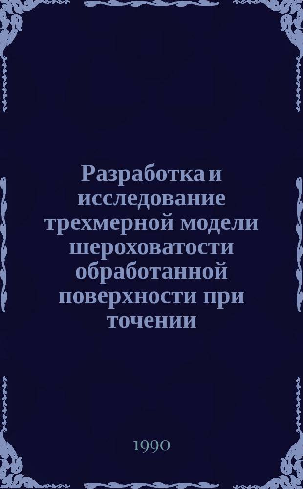 Разработка и исследование трехмерной модели шероховатости обработанной поверхности при точении : Автореф. дис. на соиск. учен. степ. канд. техн. наук : (05.03.01; 05.02.08)