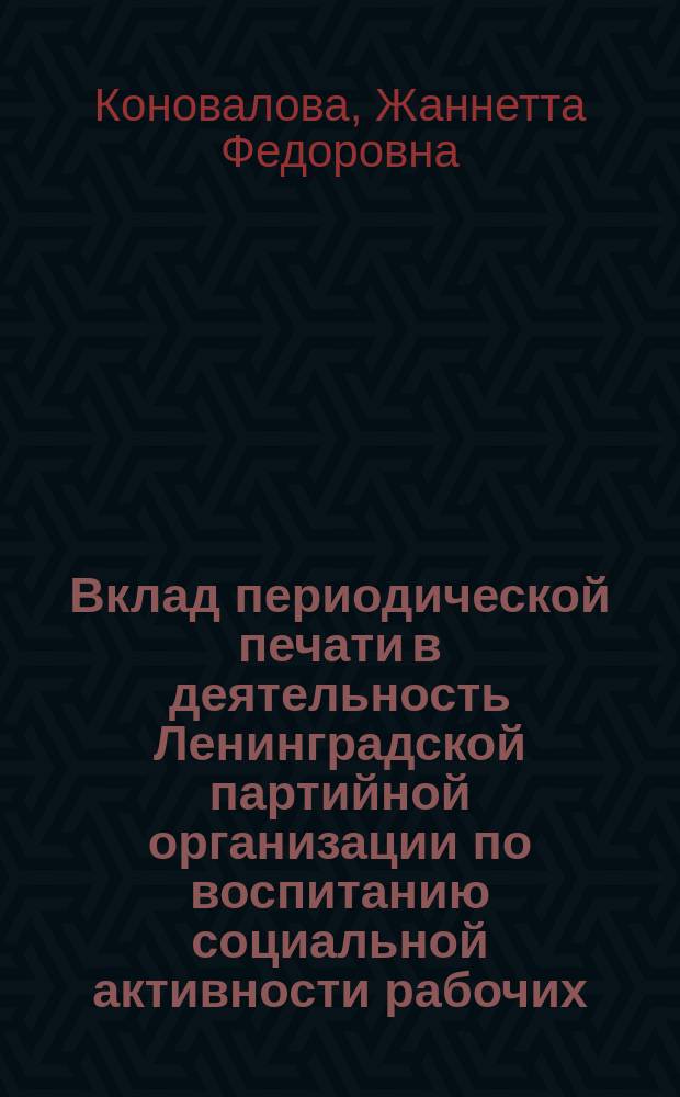Вклад периодической печати в деятельность Ленинградской партийной организации по воспитанию социальной активности рабочих : (Вторая половина 1970-х годов) : Автореф. дис. на соиск. учен. степ. канд. ист. наук : (07.00.01)