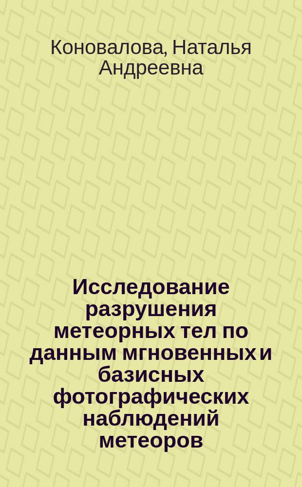 Исследование разрушения метеорных тел по данным мгновенных и базисных фотографических наблюдений метеоров : Автореф. дис. на соиск. учен. степ. канд. физ.-мат. наук : (01.03.03)