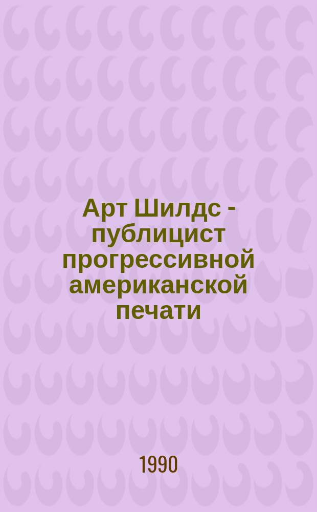 Арт Шилдс - публицист прогрессивной американской печати : Автореф. дис. на соиск. учен. степ. канд. филол. наук : (10.01.10)