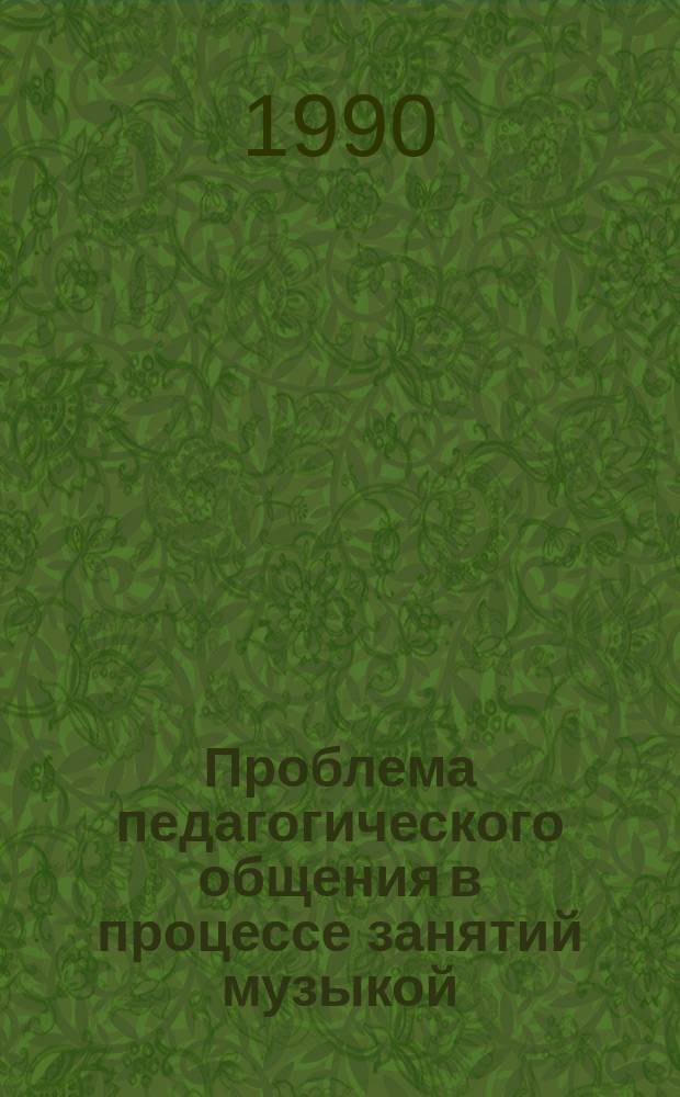Проблема педагогического общения в процессе занятий музыкой : (На материале работы муз.-исполнит. кл. на муз.-пед. фак.) : Автореф. дис. на соиск. учен. степ. канд. пед. наук : (13.00.02)