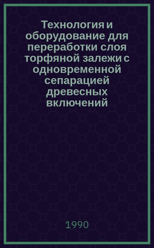 Технология и оборудование для переработки слоя торфяной залежи с одновременной сепарацией древесных включений : Автореф. дис. на соиск. учен. степ. канд. техн. наук : (05.15.05)