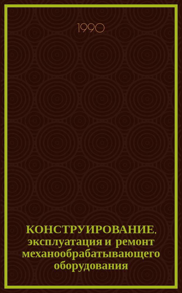 КОНСТРУИРОВАНИЕ, эксплуатация и ремонт механообрабатывающего оборудования : Сб. тез. докл. зон. науч.-техн. совещ
