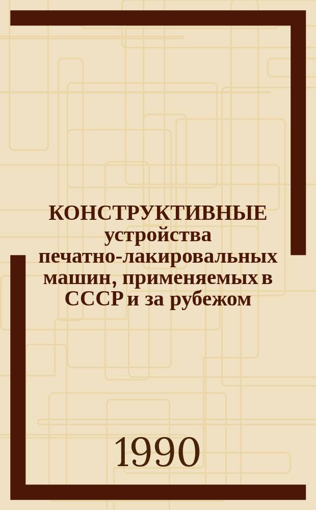 КОНСТРУКТИВНЫЕ устройства печатно-лакировальных машин, применяемых в СССР и за рубежом