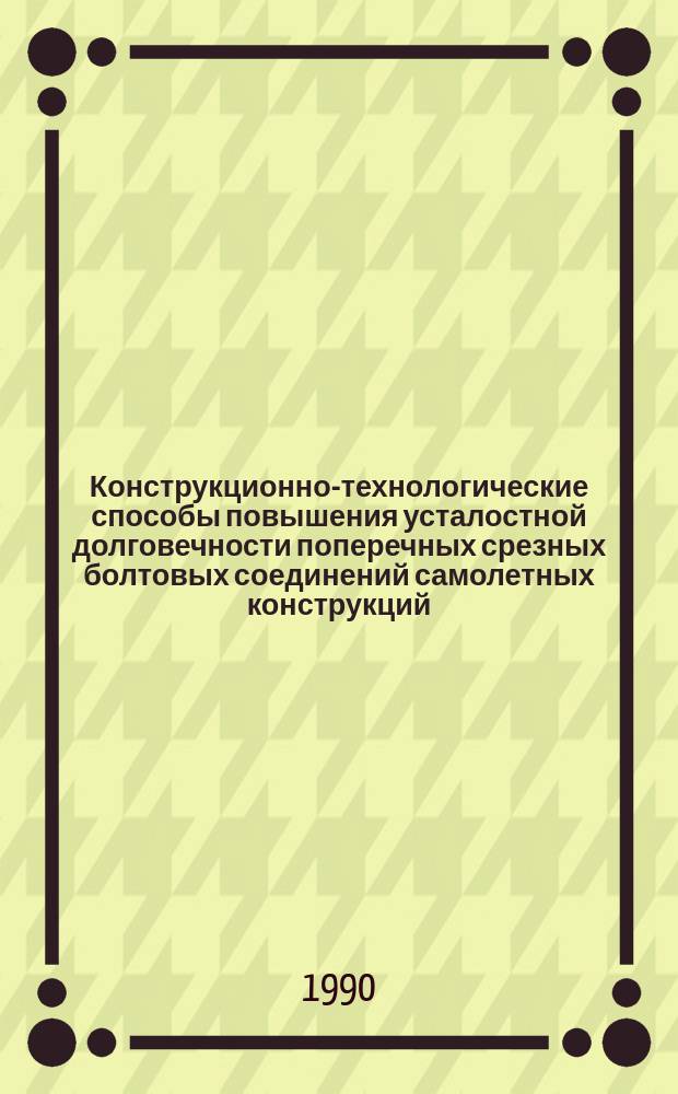 Конструкционно-технологические способы повышения усталостной долговечности поперечных срезных болтовых соединений самолетных конструкций