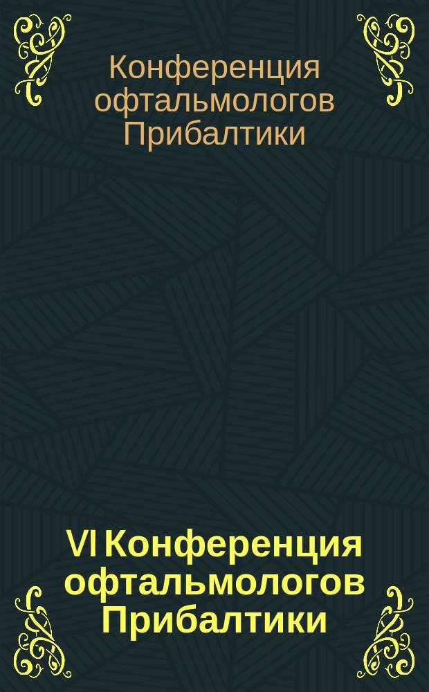 VI Конференция офтальмологов Прибалтики = Forum ophthalmologicum Balticum VI : Тез. докл