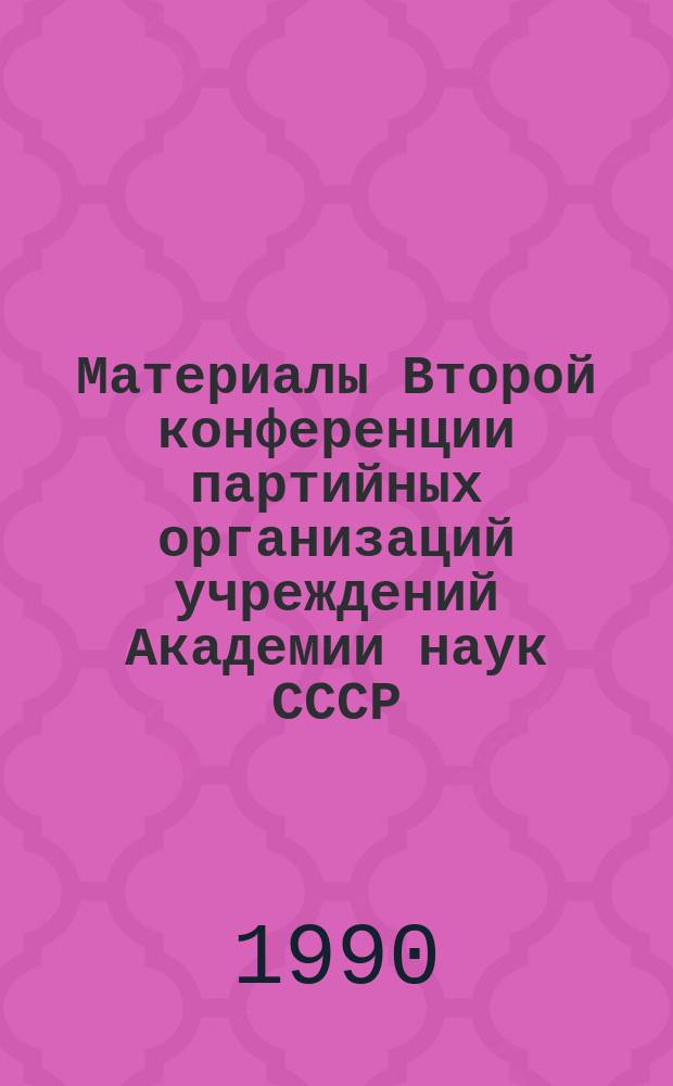 Материалы Второй конференции партийных организаций учреждений Академии наук СССР (7-8 апреля 1990 г., Звенигород)