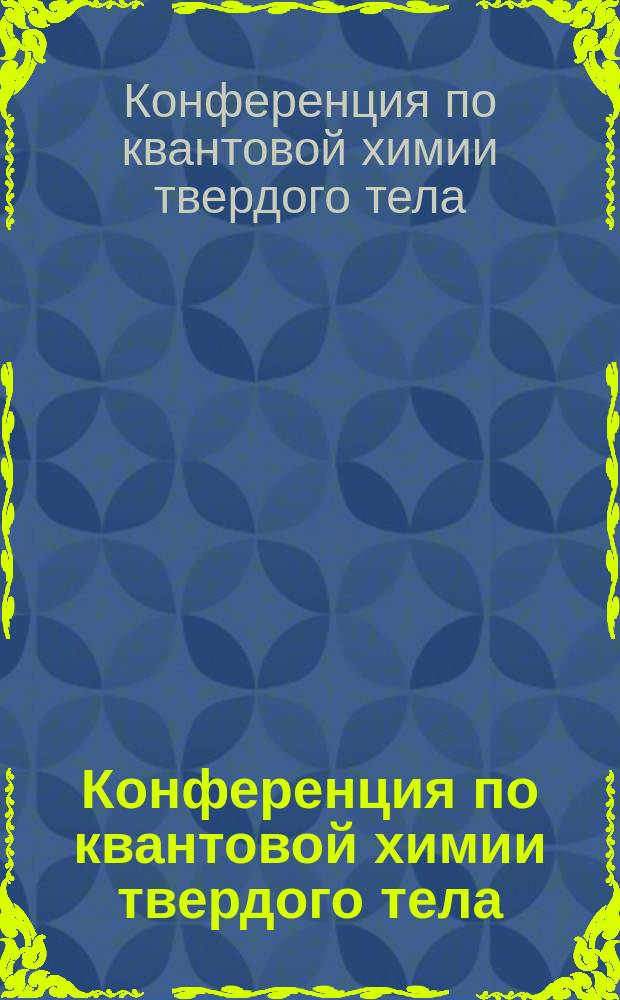 Конференция по квантовой химии твердого тела = Conference on quantum chemistry of solids, Рига 26-30 ноября 1990 г. : Тез. докл
