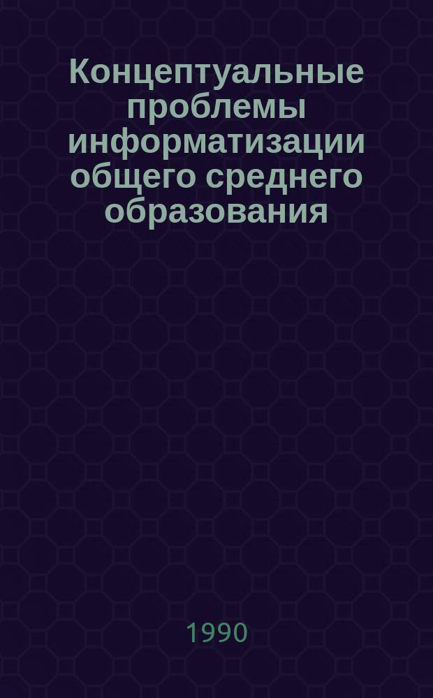 Концептуальные проблемы информатизации общего среднего образования : Метод. разраб
