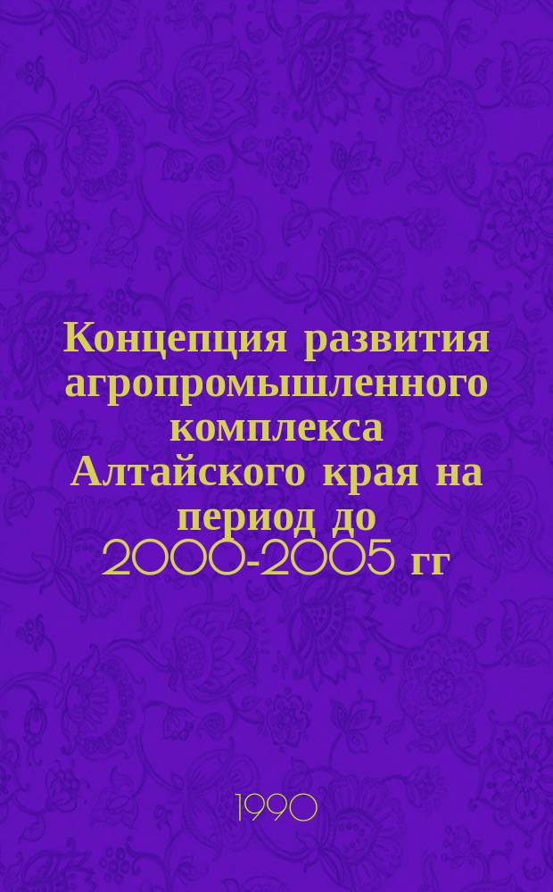 Концепция развития агропромышленного комплекса Алтайского края на период до 2000-2005 гг.