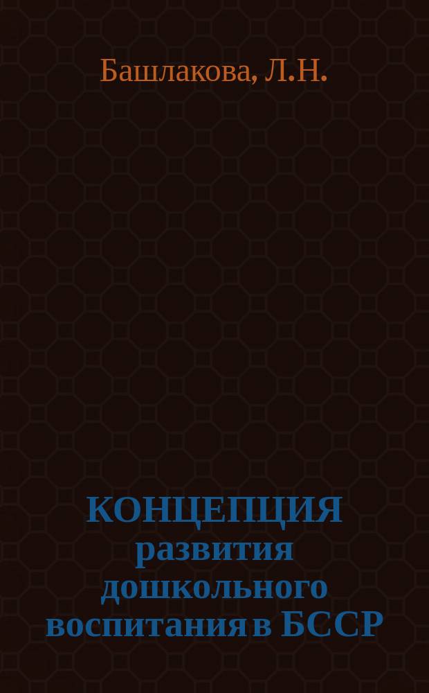 КОНЦЕПЦИЯ развития дошкольного воспитания в БССР : Проект