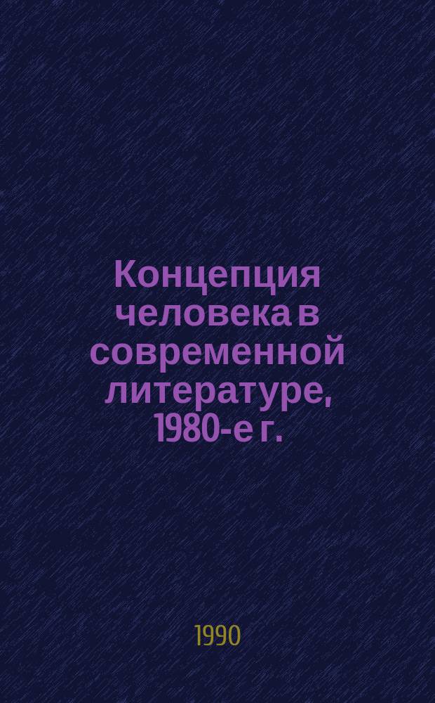 Концепция человека в современной литературе, 1980-е г. : Информ. материалы к общеакад. прогр. "Человек, наука, общество: комплекс. исслед." : Сб. обзоров