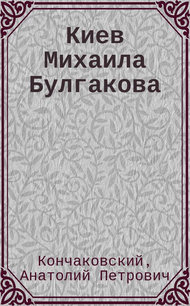 Киев Михаила Булгакова : Фот., документы, открытки из гос. и част. архивов, план города и его предместий 1911 г. : Фотоальбом