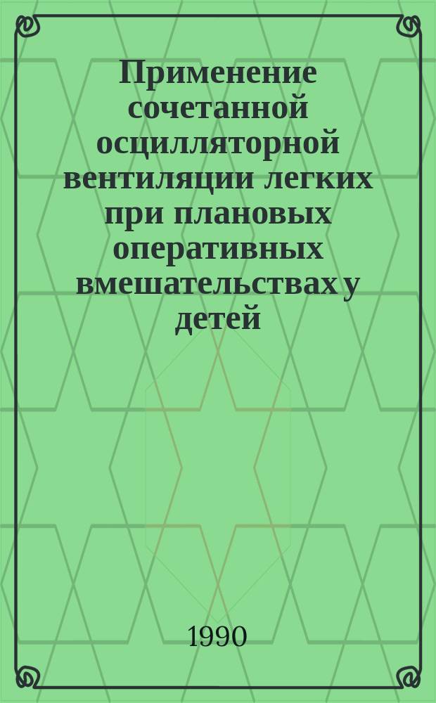 Применение сочетанной осцилляторной вентиляции легких при плановых оперативных вмешательствах у детей : Автореф. дис. на соиск. учен. степ. канд. мед. наук : (14.00.35; 14.00.37)