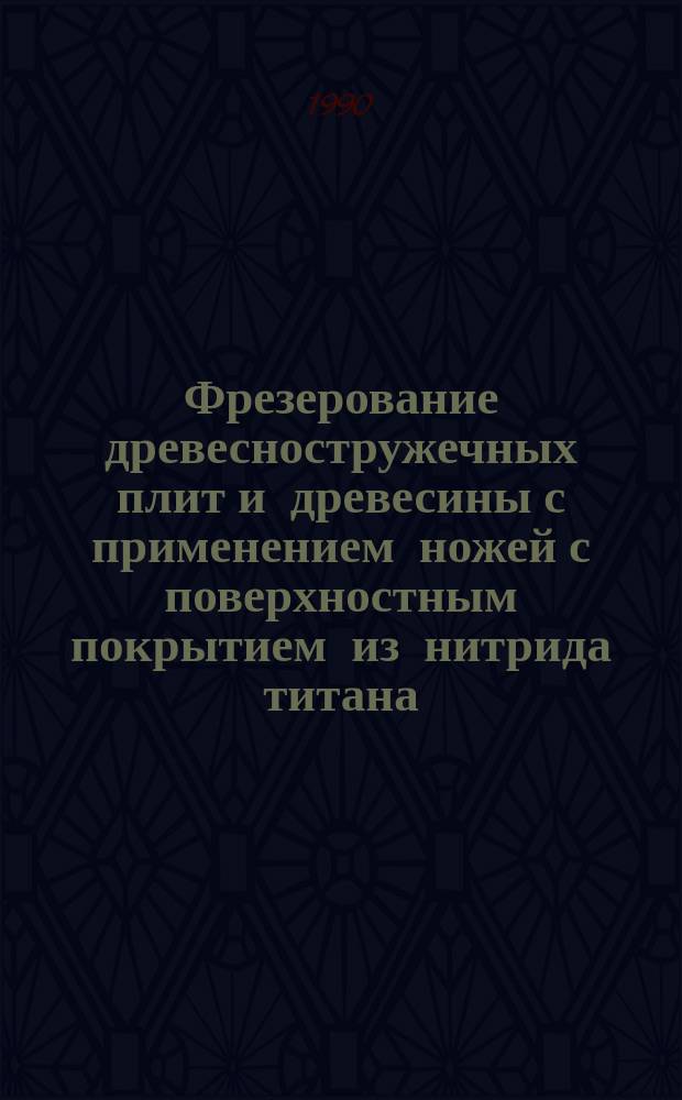 Фрезерование древесностружечных плит и древесины с применением ножей с поверхностным покрытием из нитрида титана : Автореф. дис. на соиск. учен. степ. канд. техн. наук : (05.21.05)