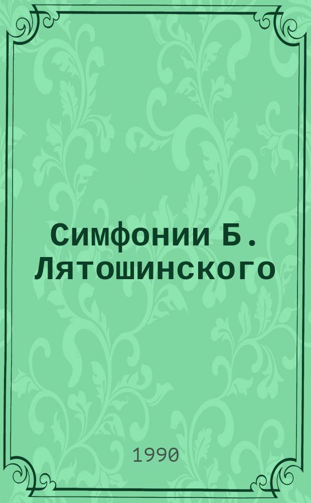 Симфонии Б. Лятошинского : Эпоха. Коллизии. Драматургия : Исследование