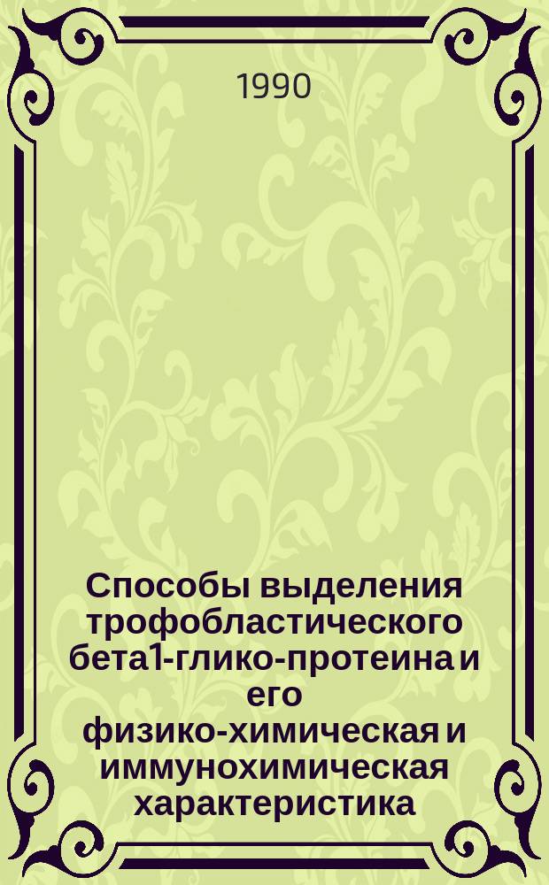 Способы выделения трофобластического бета1-глико-протеина и его физико-химическая и иммунохимическая характеристика : Автореф. дис. на соиск. учен. степ. канд. мед. наук : (03.00.04)