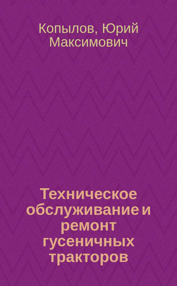 Техническое обслуживание и ремонт гусеничных тракторов