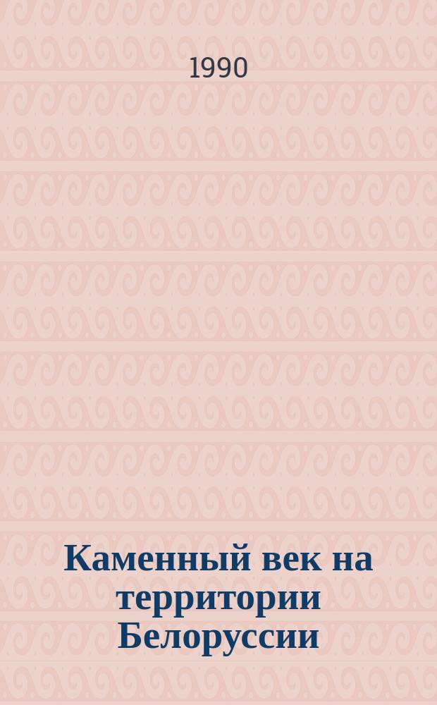 Каменный век на территории Белоруссии : Учеб. пособие