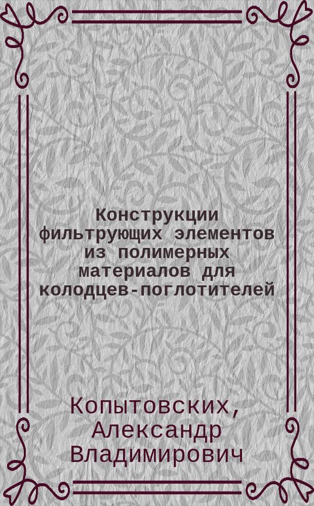 Конструкции фильтрующих элементов из полимерных материалов для колодцев-поглотителей : Автореф. дис. на соиск. учен. степ. канд. техн. наук : (06.01.02)